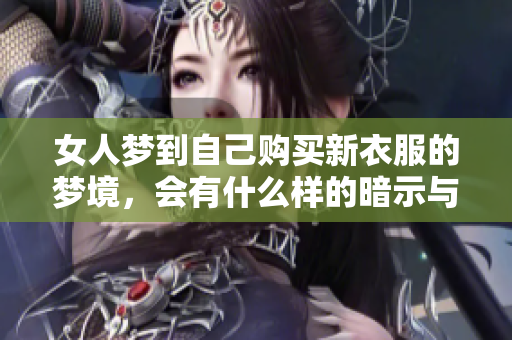 女人梦到自己购买新衣服的梦境，会有什么样的暗示与意义呢