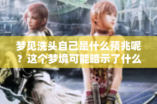 梦见洗头自己是什么预兆呢？这个梦境可能暗示了什么呢？