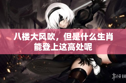 八楼大风吹，但是什么生肖能登上这高处呢
