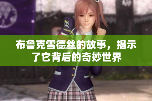 布鲁克雪德丝的故事，揭示了它背后的奇妙世界
