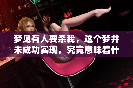 梦见有人要杀我，这个梦并未成功实现，究竟意味着什么呢