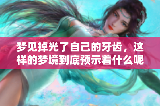 梦见掉光了自己的牙齿，这样的梦境到底预示着什么呢