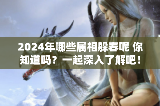 2024年哪些属相躲春呢 你知道吗？一起深入了解吧！