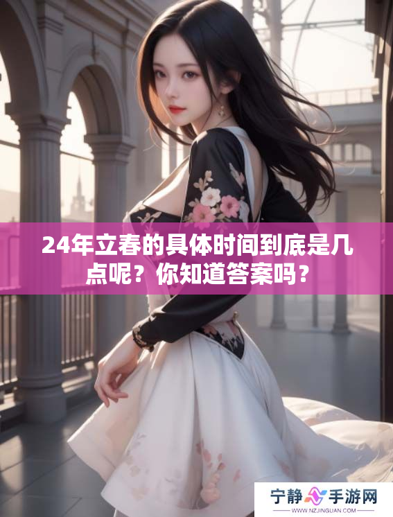 24年立春的具体时间到底是几点呢？你知道答案吗？