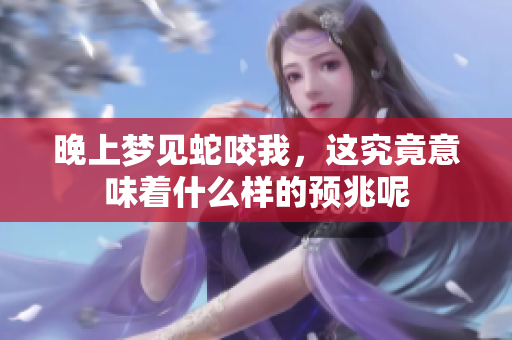 晚上梦见蛇咬我，这究竟意味着什么样的预兆呢
