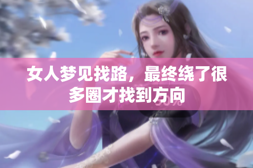 女人梦见找路，最终绕了很多圈才找到方向