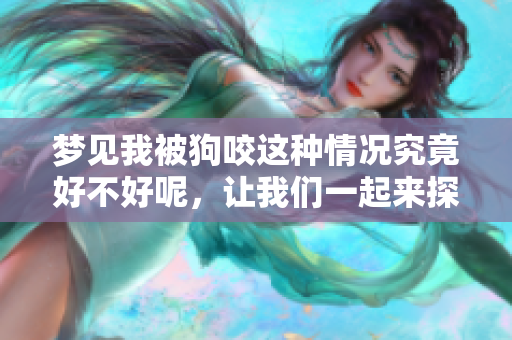 梦见我被狗咬这种情况究竟好不好呢，让我们一起来探讨一下吧