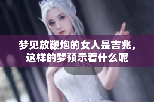 梦见放鞭炮的女人是吉兆，这样的梦预示着什么呢