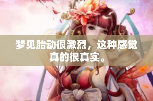 梦见胎动很激烈，这种感觉真的很真实。