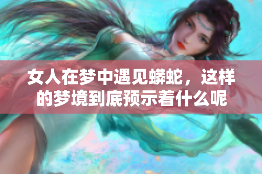 女人在梦中遇见蟒蛇，这样的梦境到底预示着什么呢