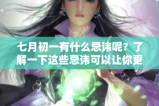 七月初一有什么忌讳呢？了解一下这些忌讳可以让你更好地应对。