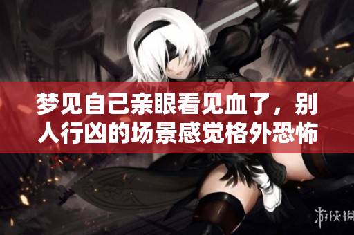 梦见自己亲眼看见血了，别人行凶的场景感觉格外恐怖