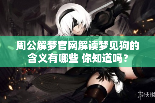 周公解梦官网解读梦见狗的含义有哪些 你知道吗？