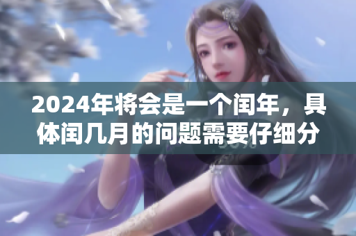 2024年将会是一个闰年，具体闰几月的问题需要仔细分析