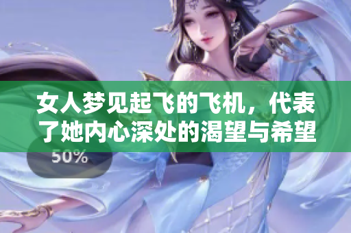 女人梦见起飞的飞机，代表了她内心深处的渴望与希望