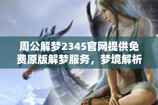 周公解梦2345官网提供免费原版解梦服务，梦境解析尽在其中。