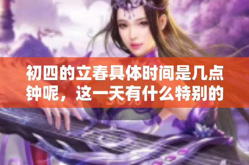 初四的立春具体时间是几点钟呢，这一天有什么特别的意义呢