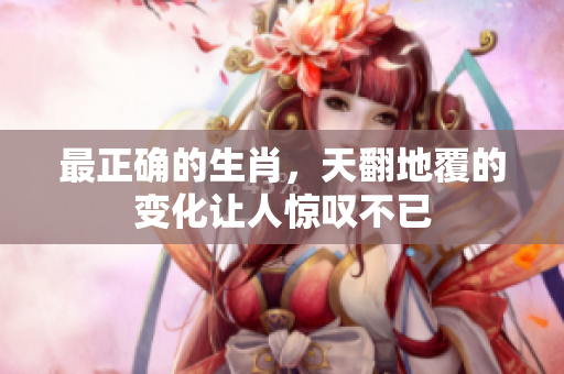 最正确的生肖，天翻地覆的变化让人惊叹不已
