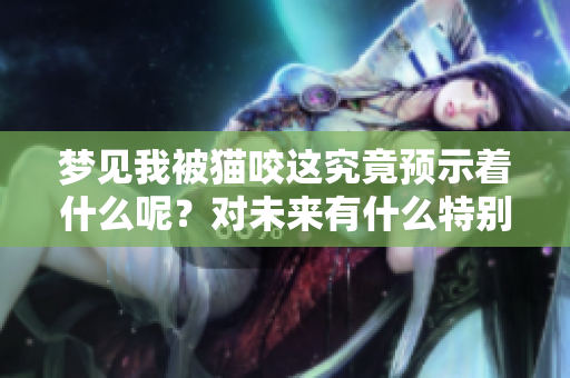 梦见我被猫咬这究竟预示着什么呢？对未来有什么特别的预兆吗？