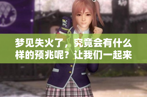梦见失火了，究竟会有什么样的预兆呢？让我们一起来探讨一下吧！