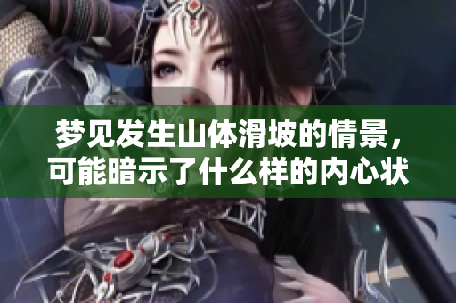 梦见发生山体滑坡的情景，可能暗示了什么样的内心状态呢