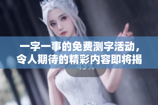 一字一事的免费测字活动，令人期待的精彩内容即将揭晓