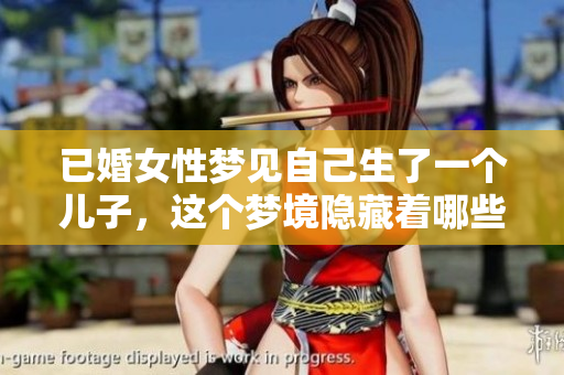 已婚女性梦见自己生了一个儿子，这个梦境隐藏着哪些深意呢