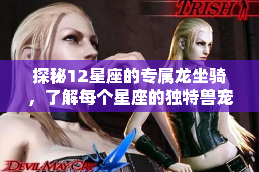 探秘12星座的专属龙坐骑，了解每个星座的独特兽宠魅力