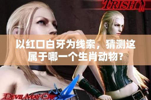 以红口白牙为线索，猜测这属于哪一个生肖动物？
