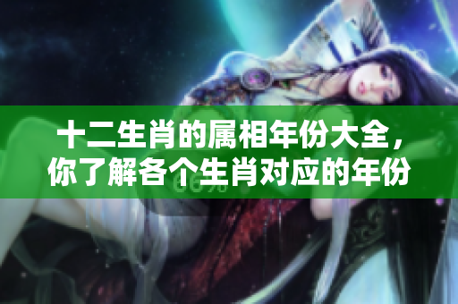 十二生肖的属相年份大全，你了解各个生肖对应的年份吗