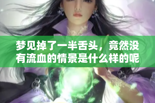 梦见掉了一半舌头，竟然没有流血的情景是什么样的呢