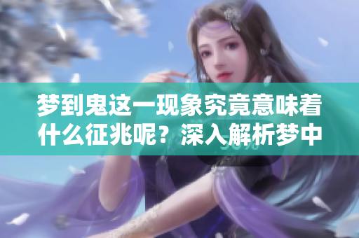 梦到鬼这一现象究竟意味着什么征兆呢？深入解析梦中鬼的寓意。