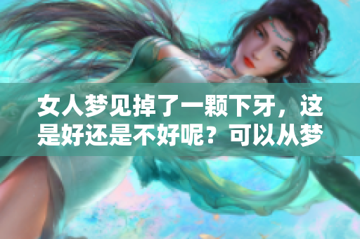 女人梦见掉了一颗下牙，这是好还是不好呢？可以从梦境的角度分析一下。
