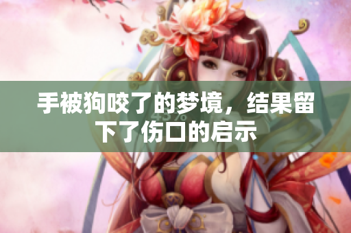 手被狗咬了的梦境，结果留下了伤口的启示