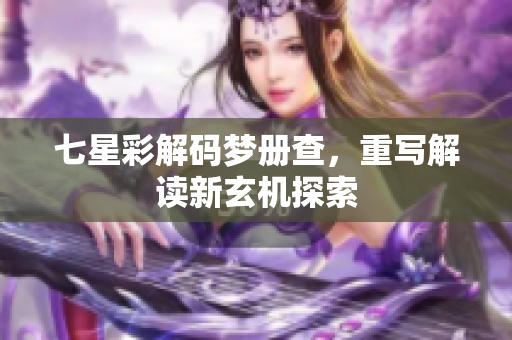 七星彩解码梦册查，重写解读新玄机探索