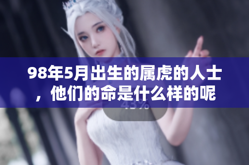 98年5月出生的属虎的人士，他们的命是什么样的呢