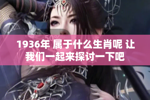 1936年 属于什么生肖呢 让我们一起来探讨一下吧
