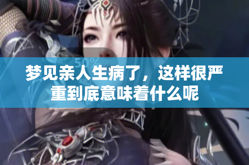 梦见亲人生病了，这样很严重到底意味着什么呢