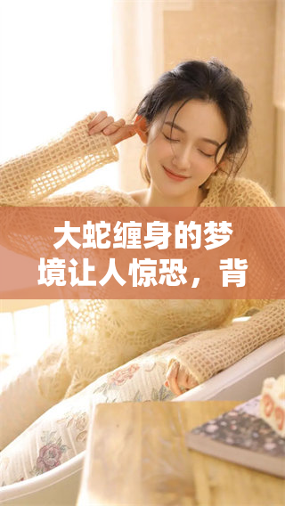 大蛇缠身的梦境让人惊恐，背后隐含着怎样的深意呢