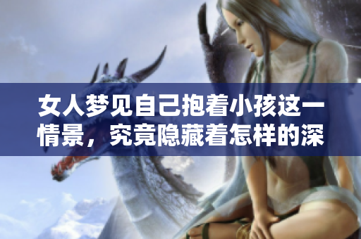 女人梦见自己抱着小孩这一情景，究竟隐藏着怎样的深意呢