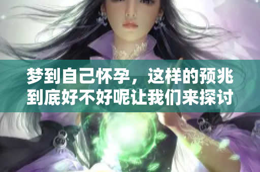 梦到自己怀孕，这样的预兆到底好不好呢让我们来探讨一下吧