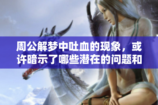 周公解梦中吐血的现象，或许暗示了哪些潜在的问题和含义呢