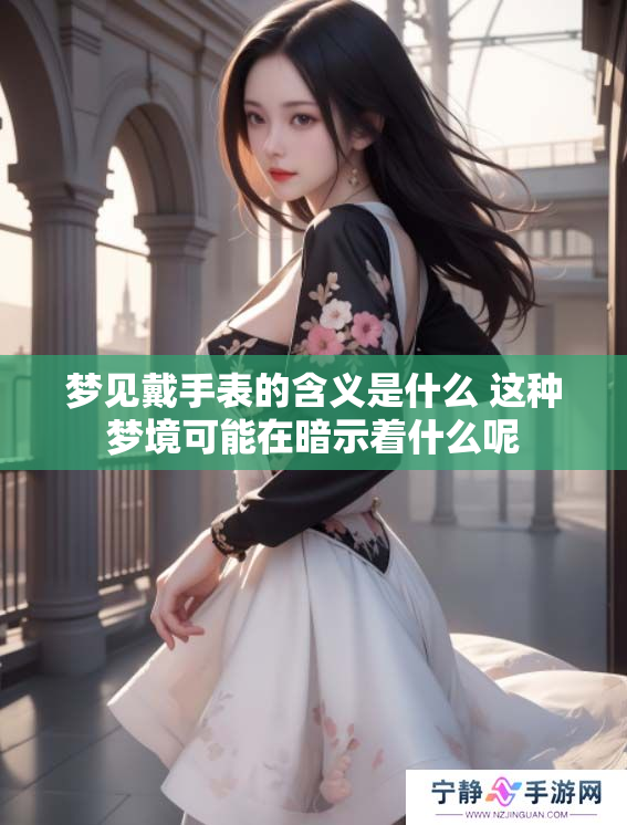 梦见戴手表的含义是什么 这种梦境可能在暗示着什么呢