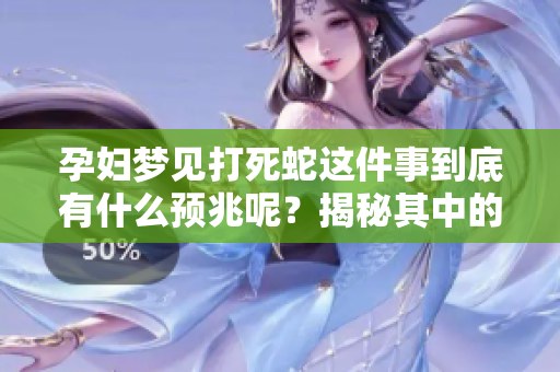 孕妇梦见打死蛇这件事到底有什么预兆呢？揭秘其中的象征寓意。