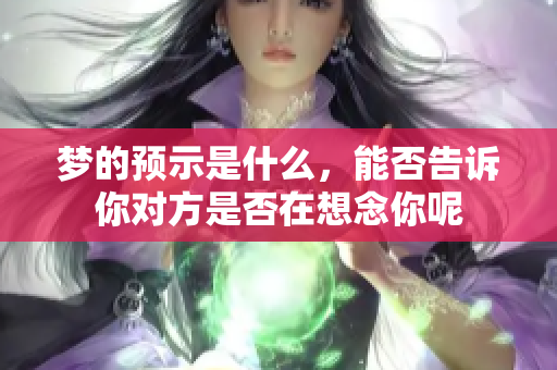 梦的预示是什么，能否告诉你对方是否在想念你呢