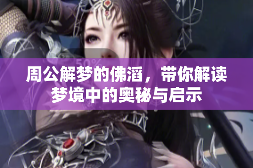 周公解梦的佛滔，带你解读梦境中的奥秘与启示