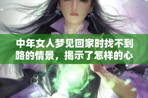 中年女人梦见回家时找不到路的情景，揭示了怎样的心理状态呢