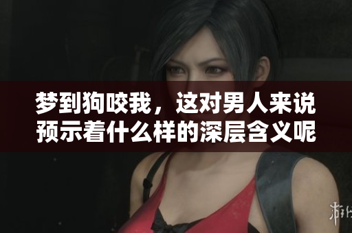 梦到狗咬我，这对男人来说预示着什么样的深层含义呢