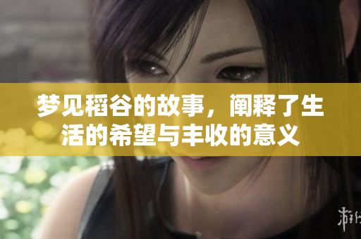 梦见稻谷的故事，阐释了生活的希望与丰收的意义
