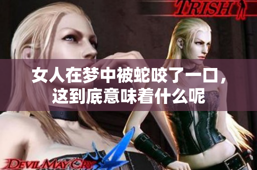 女人在梦中被蛇咬了一口，这到底意味着什么呢
